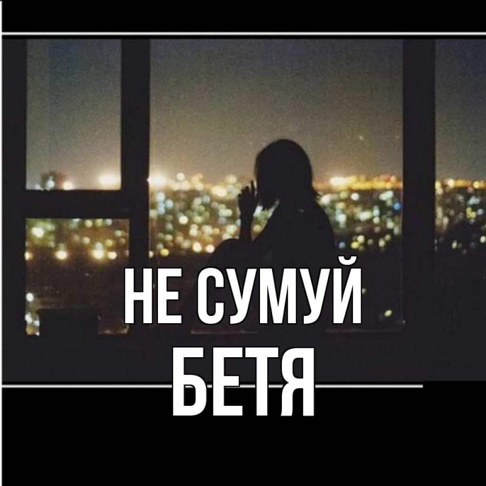 Открытка на каждый день з підписом, Бетя Не сумуй смотрит на ночной город Прикольна листівка з побажанням онлайн скачати безкоштовно 