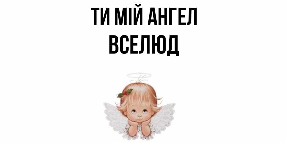 Открытка на каждый день з підписом, Вселюд Ти мій ангел ангел Прикольна листівка з побажанням онлайн скачати безкоштовно 