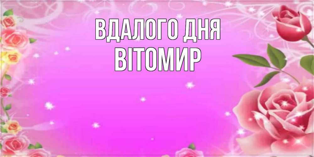 Открытка на каждый день з підписом, Вітомир Вдалого дня открытка с розами Прикольна листівка з побажанням онлайн скачати безкоштовно 