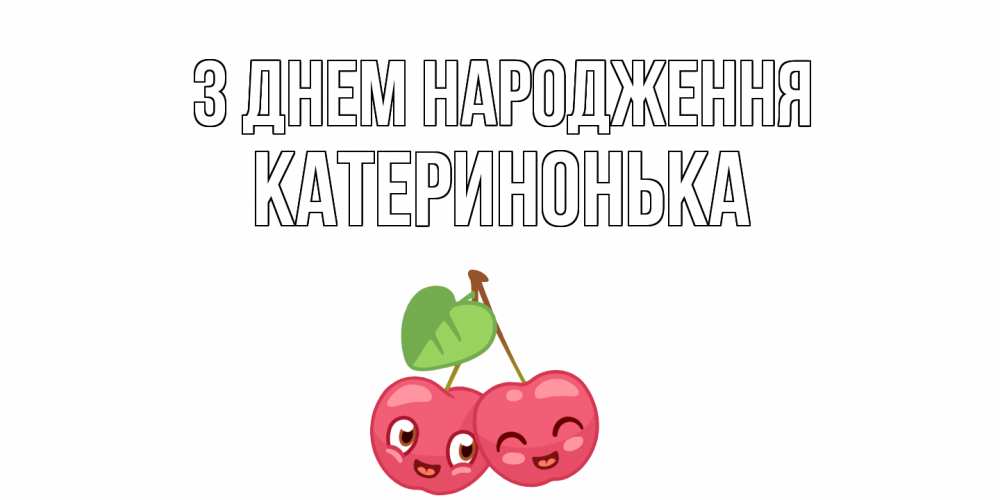 Открытка на каждый день з підписом, Катеринонька З Днем народження вишенки Прикольна листівка з побажанням онлайн скачати безкоштовно 