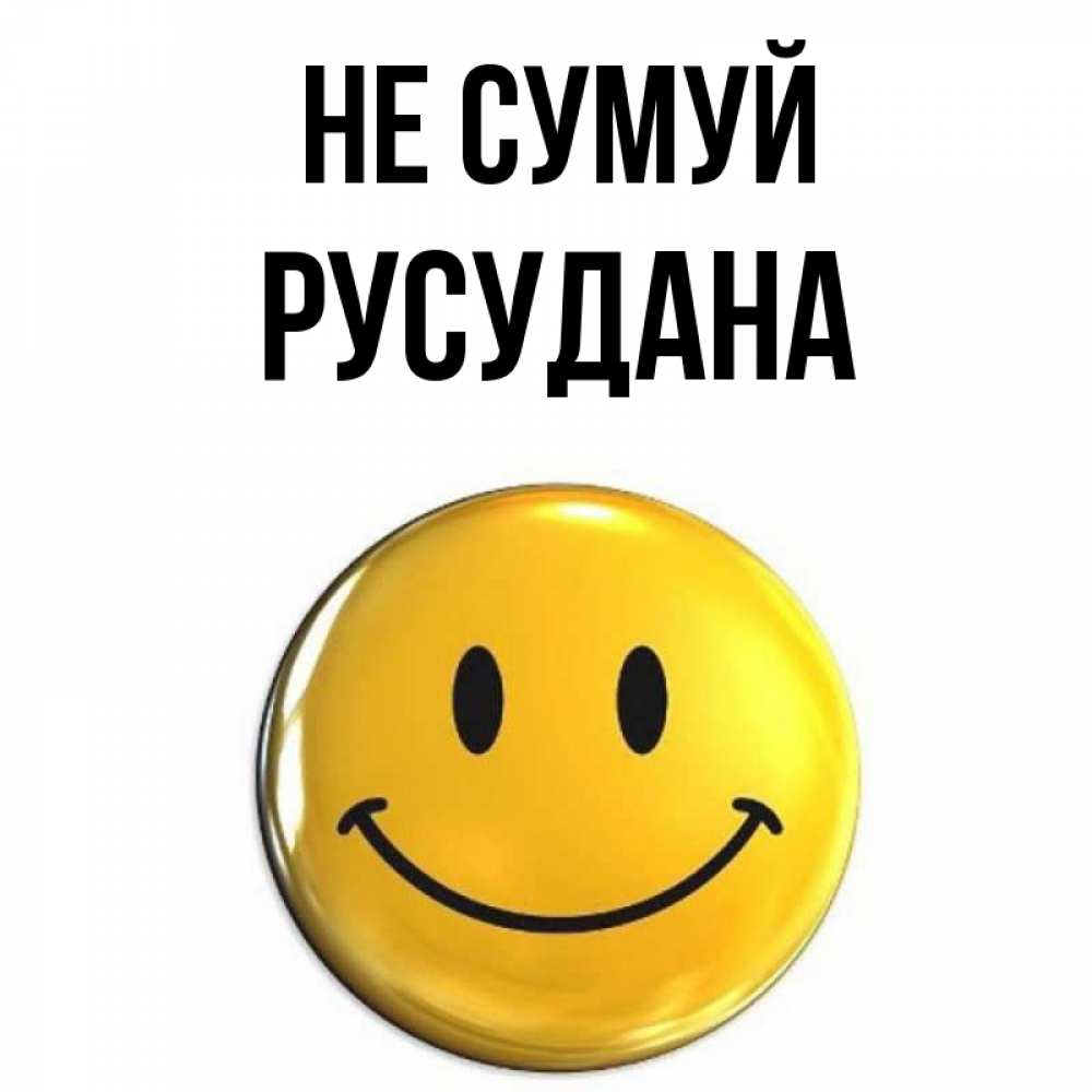 Открытка на каждый день з підписом, Русудана Не сумуй желаем всем позитива Прикольна листівка з побажанням онлайн скачати безкоштовно 