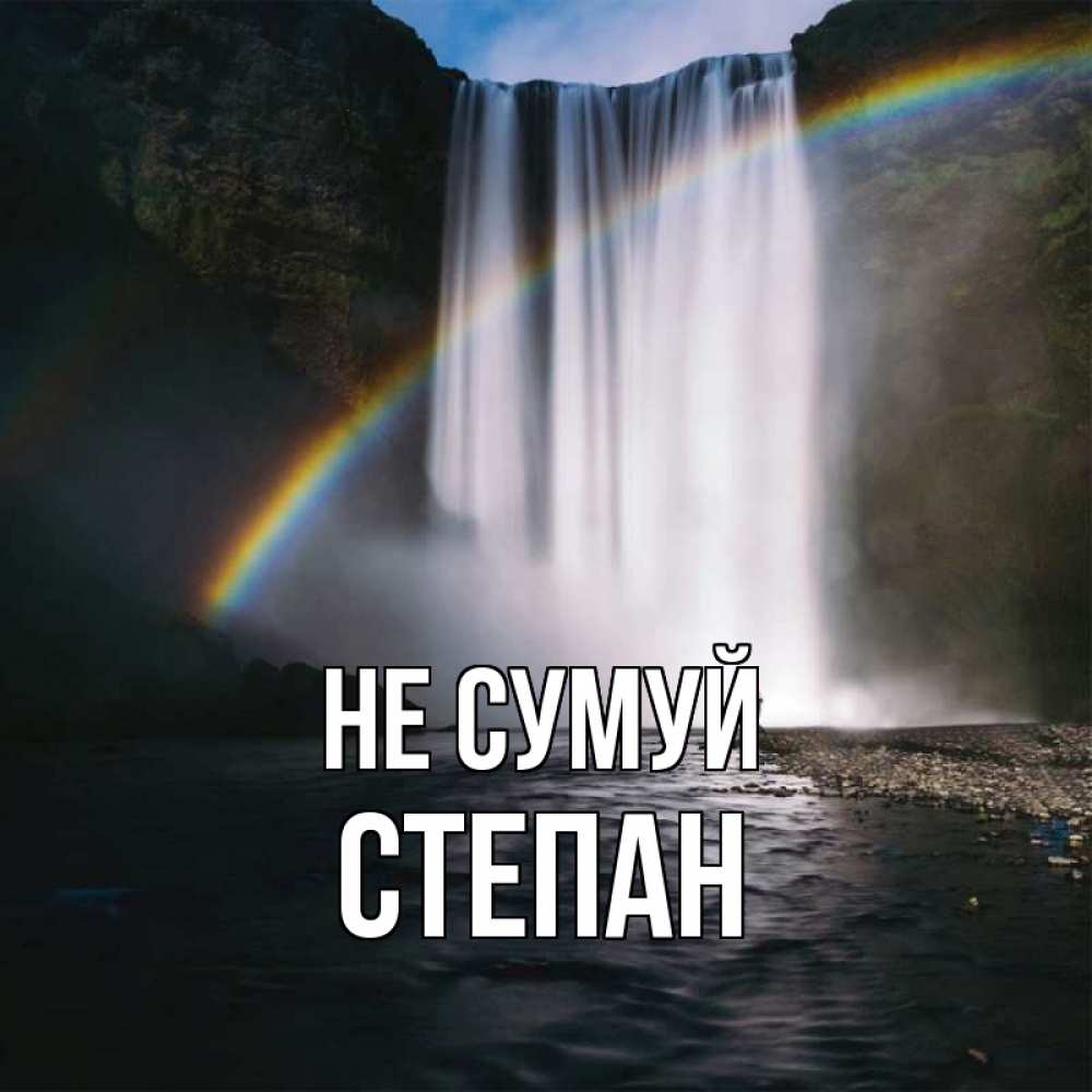 Открытка на каждый день з підписом, Степан Не сумуй речка и  огромный водопад Прикольна листівка з побажанням онлайн скачати безкоштовно 