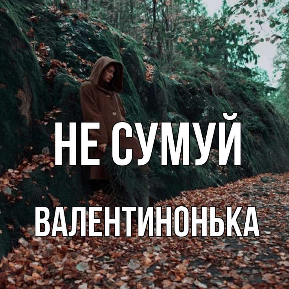 Открытка на каждый день з підписом, Валентинонька Не сумуй осенний лес Прикольна листівка з побажанням онлайн скачати безкоштовно 
