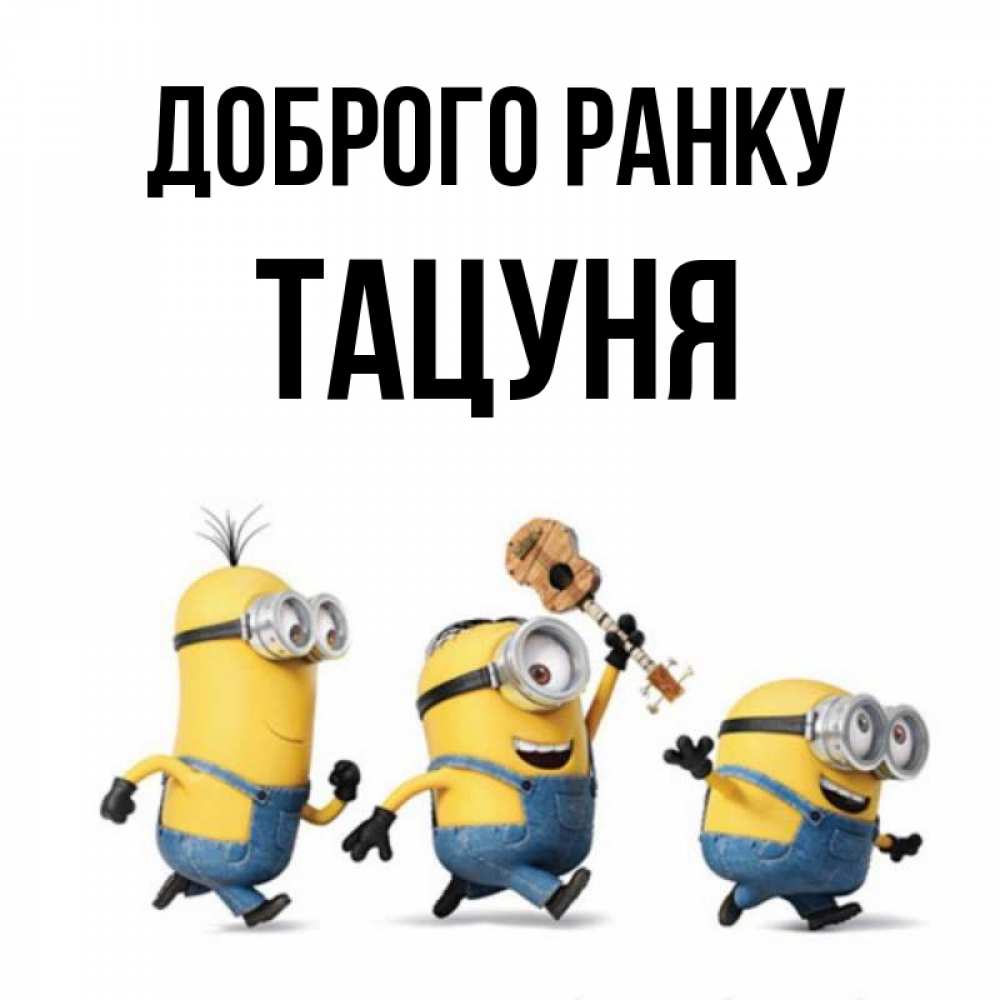 Открытка на каждый день з підписом, Тацуня Доброго ранку миньоны и прекрасное утро Прикольна листівка з побажанням онлайн скачати безкоштовно 