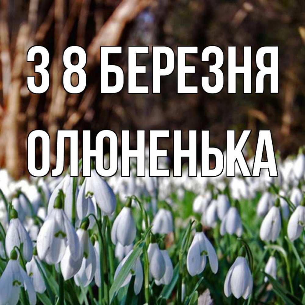 Открытка на каждый день з підписом, Олюненька З 8 БЕРЕЗНЯ с подснежниками 1 Прикольна листівка з побажанням онлайн скачати безкоштовно 