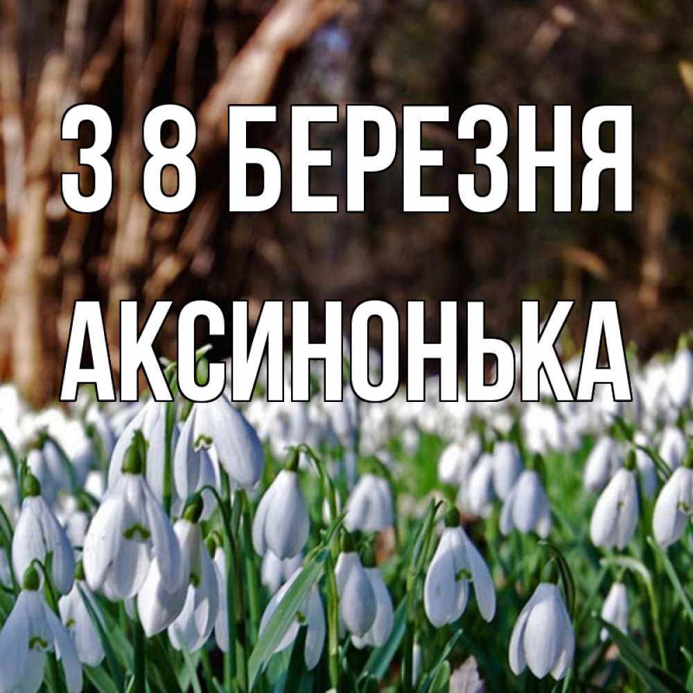 Открытка на каждый день з підписом, Аксинонька З 8 БЕРЕЗНЯ с подснежниками 1 Прикольна листівка з побажанням онлайн скачати безкоштовно 