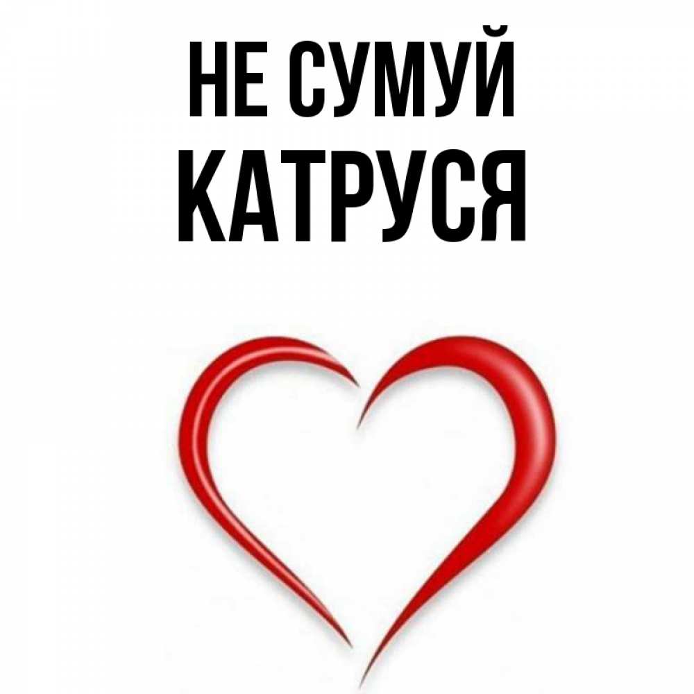 Открытка на каждый день з підписом, Катруся Не сумуй для любимой Прикольна листівка з побажанням онлайн скачати безкоштовно 