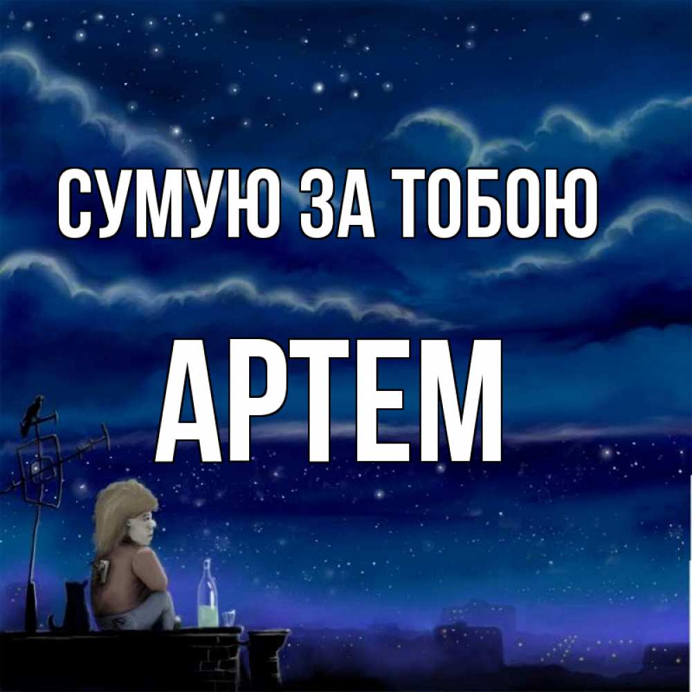 Открытка на каждый день з підписом, Артем Сумую за тобою на крыше 1 Прикольна листівка з побажанням онлайн скачати безкоштовно 