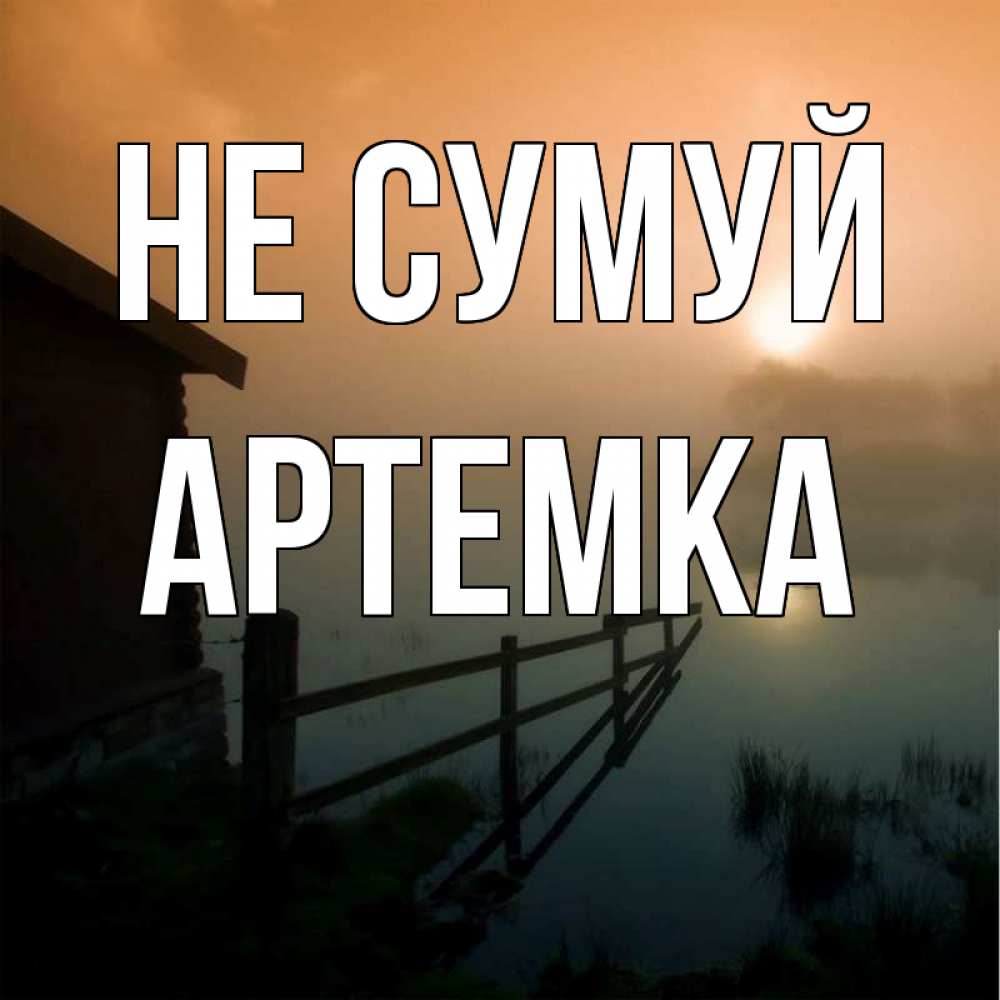 Открытка на каждый день з підписом, Артемка Не сумуй дом у озера Прикольна листівка з побажанням онлайн скачати безкоштовно 