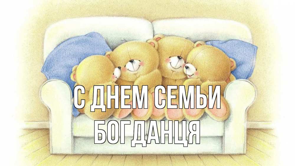 Открытка на каждый день з підписом, Богданця С днем семьи с днем семьи Прикольна листівка з побажанням онлайн скачати безкоштовно 