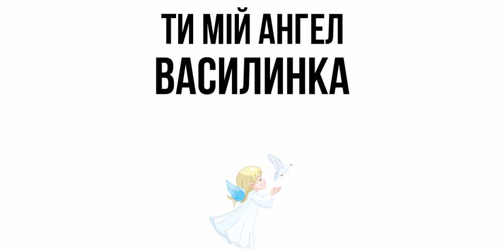 Открытка на каждый день з підписом, Василинка Ти мій ангел ангел, голубь Прикольна листівка з побажанням онлайн скачати безкоштовно 