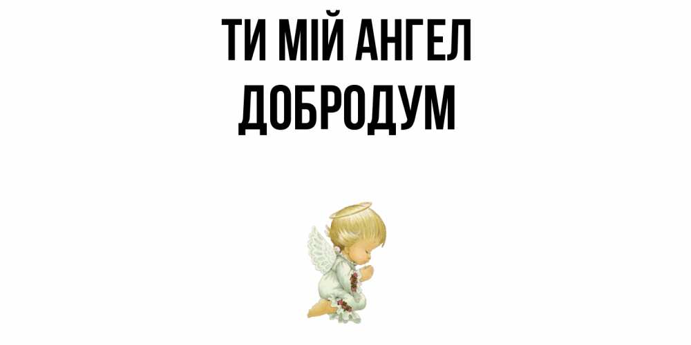 Открытка на каждый день з підписом, Добродум Ти мій ангел ангел Прикольна листівка з побажанням онлайн скачати безкоштовно 