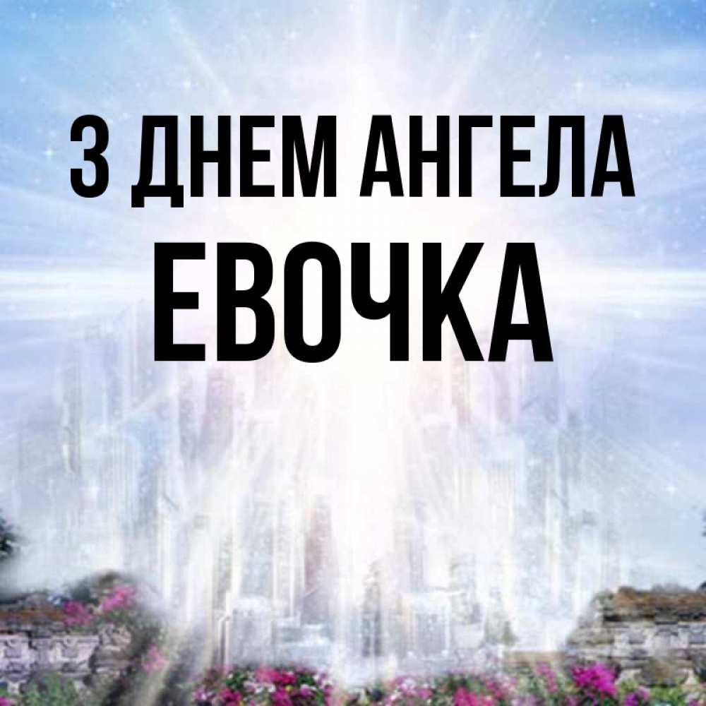 Открытка на каждый день з підписом, Евочка З Днем ангела небесный свет Прикольна листівка з побажанням онлайн скачати безкоштовно 
