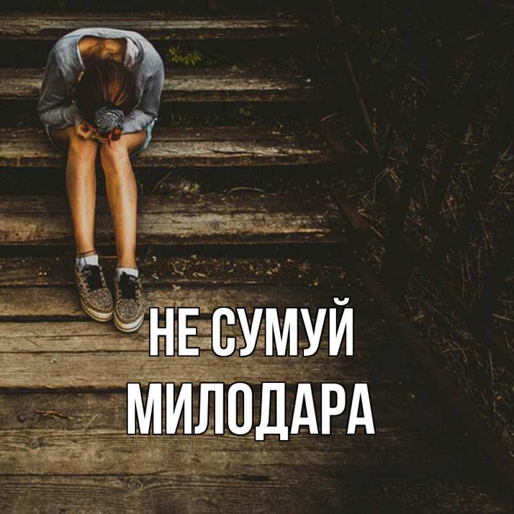 Открытка на каждый день з підписом, Милодара Не сумуй девушка сидит на деревянных ступеньках Прикольна листівка з побажанням онлайн скачати безкоштовно 