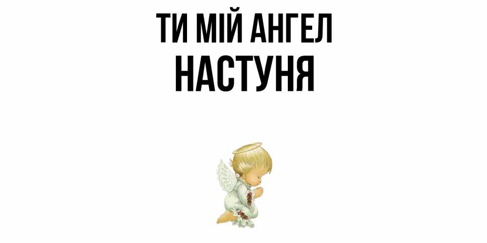 Открытка на каждый день з підписом, Настуня Ти мій ангел ангел Прикольна листівка з побажанням онлайн скачати безкоштовно 