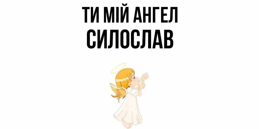 Открытка на каждый день з підписом, Силослав Ти мій ангел ангел, девочка Прикольна листівка з побажанням онлайн скачати безкоштовно 