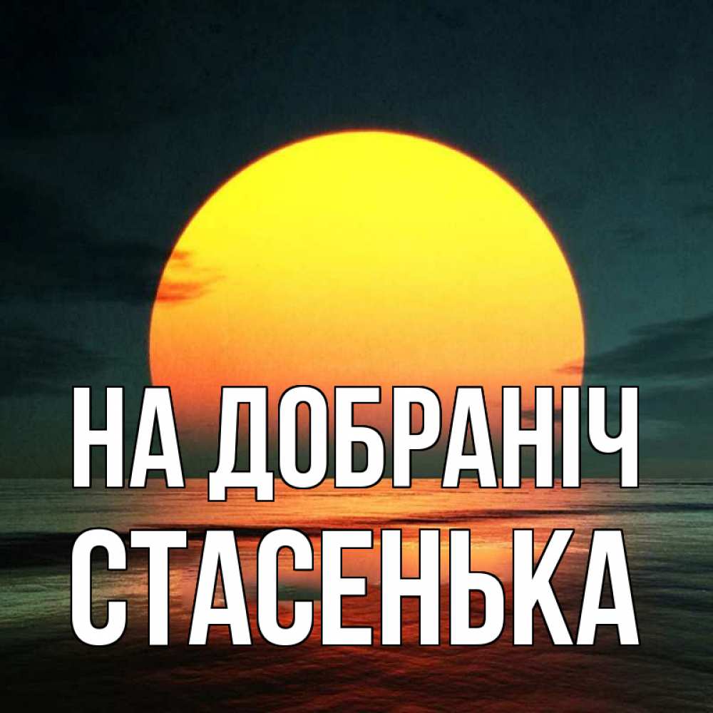 Открытка на каждый день з підписом, Стасенька На добраніч огромный диск солнц Прикольна листівка з побажанням онлайн скачати безкоштовно 