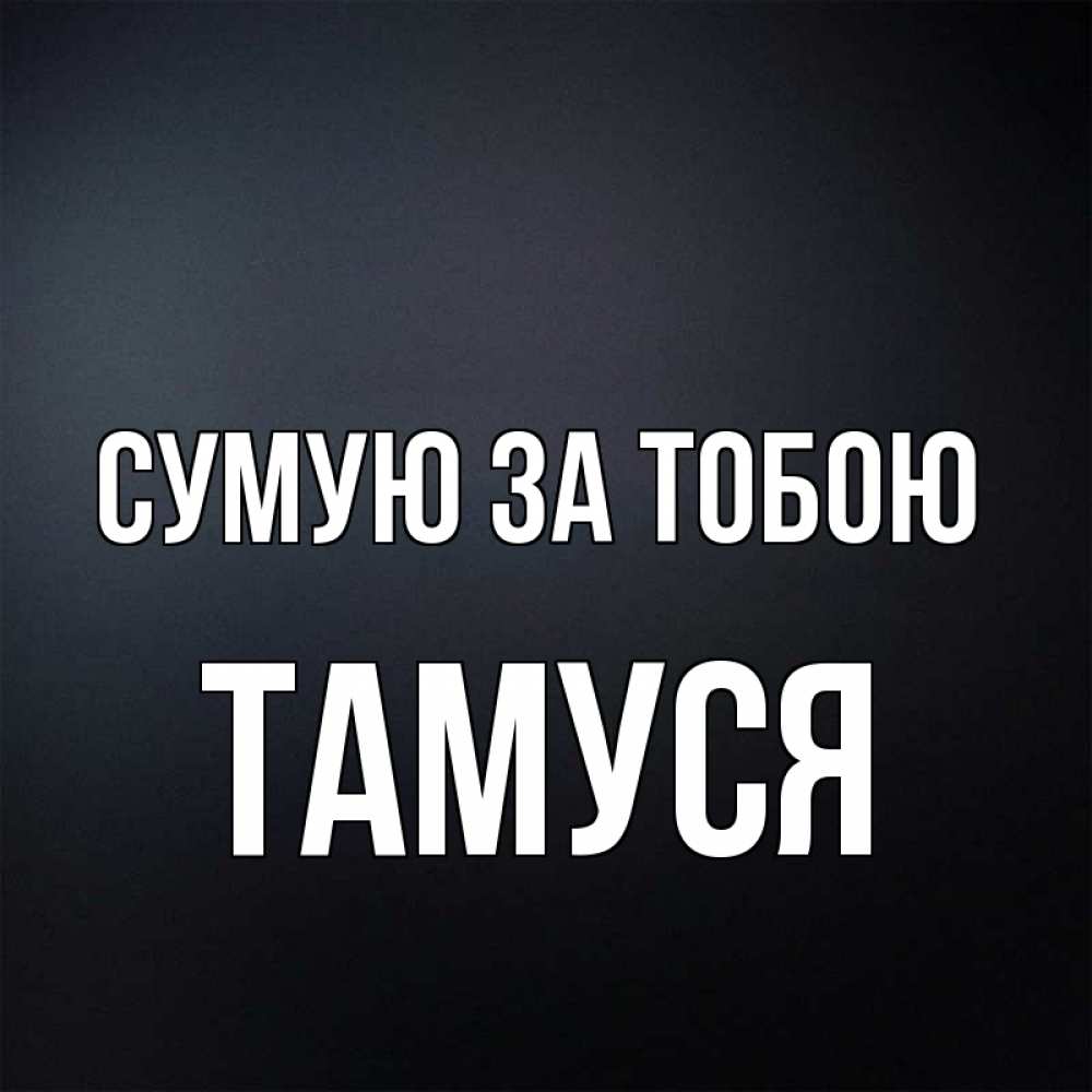 Открытка на каждый день з підписом, Тамуся Сумую за тобою с подписью Прикольна листівка з побажанням онлайн скачати безкоштовно 