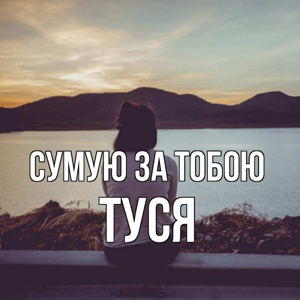 Открытка на каждый день з підписом, Туся Сумую за тобою я уже соскучилась Прикольна листівка з побажанням онлайн скачати безкоштовно 