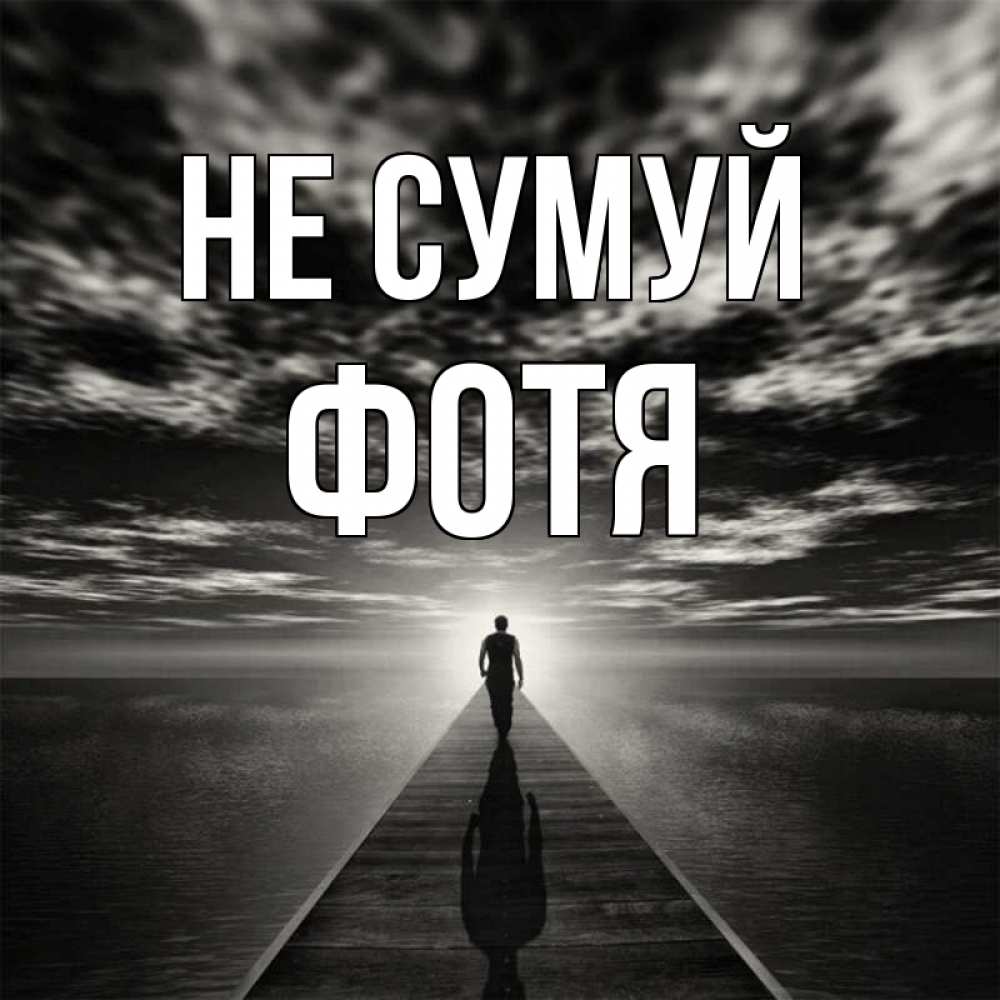 Открытка на каждый день з підписом, Фотя Не сумуй человек Прикольна листівка з побажанням онлайн скачати безкоштовно 