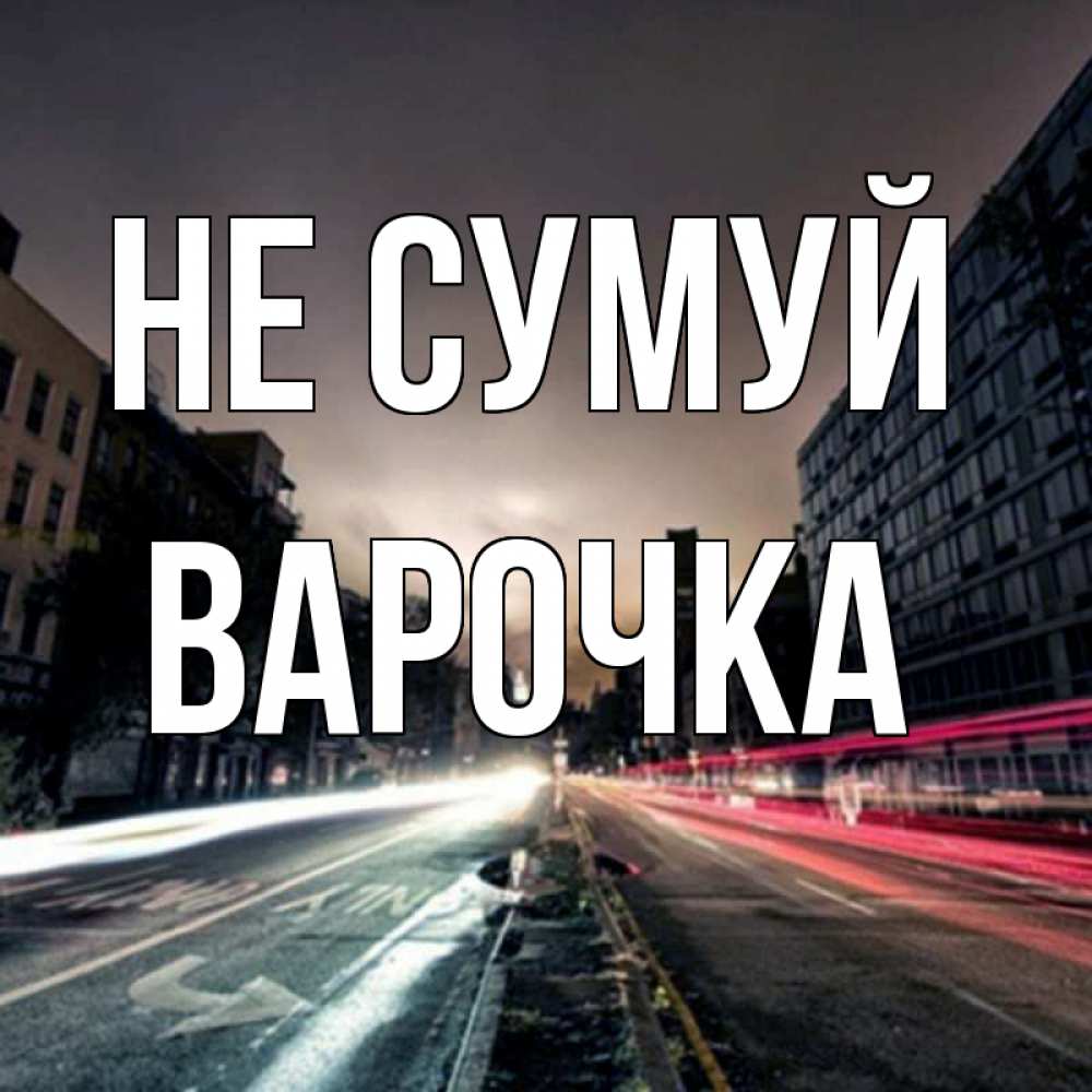 Открытка на каждый день з підписом, Варочка Не сумуй съемка ночью Прикольна листівка з побажанням онлайн скачати безкоштовно 