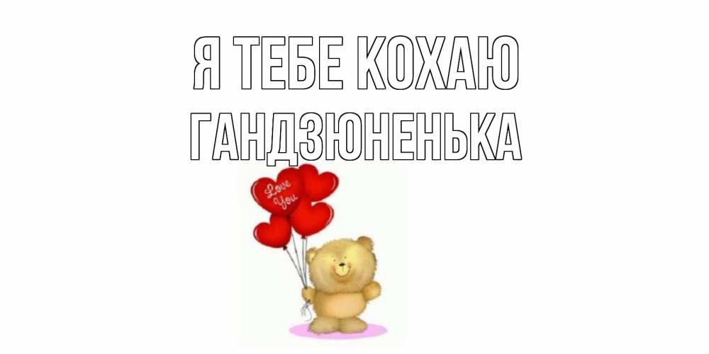 Открытка на каждый день з підписом, Гандзюненька Я тебе кохаю плюшевый мишка, шарики Прикольна листівка з побажанням онлайн скачати безкоштовно 