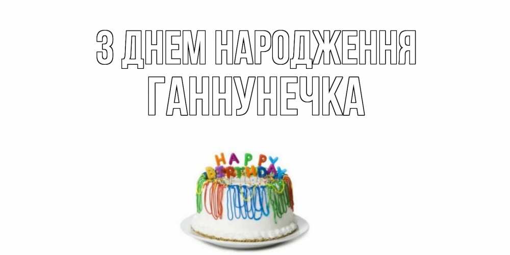 Открытка на каждый день з підписом, Ганнунечка З Днем народження Тортик Прикольна листівка з побажанням онлайн скачати безкоштовно 