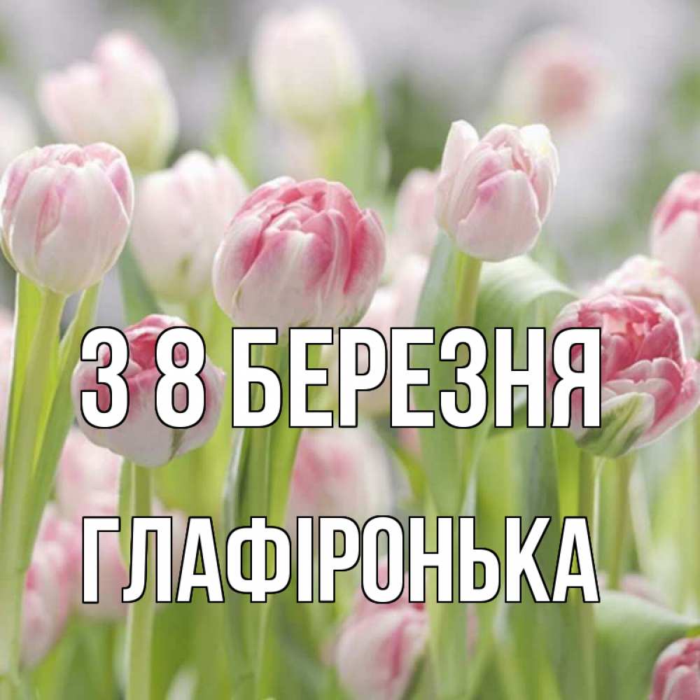 Открытка на каждый день з підписом, Глафіронька З 8 БЕРЕЗНЯ цветы Прикольна листівка з побажанням онлайн скачати безкоштовно 