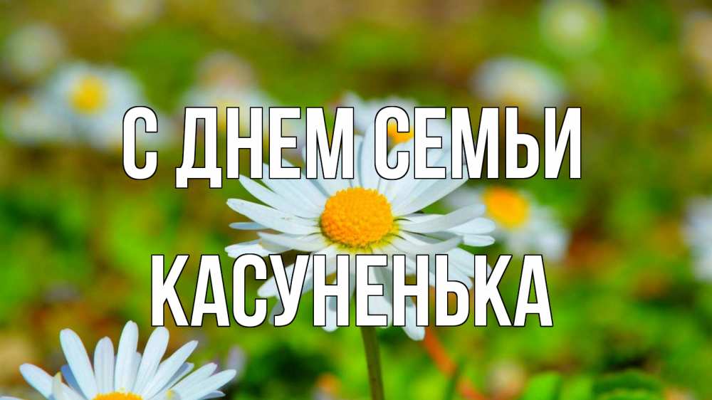 Открытка на каждый день з підписом, Касуненька С днем семьи с днем семьи Прикольна листівка з побажанням онлайн скачати безкоштовно 
