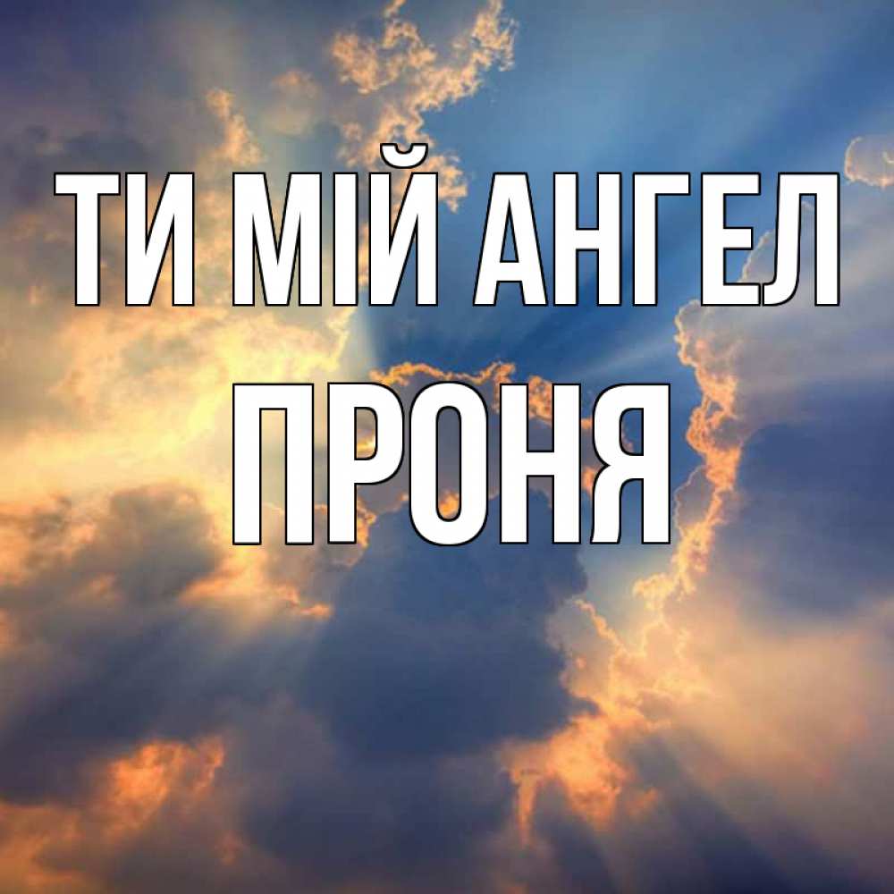 Открытка на каждый день з підписом, Проня Ти мій ангел ангельский свет сквозь облака Прикольна листівка з побажанням онлайн скачати безкоштовно 