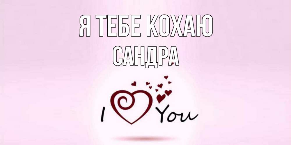 Открытка на каждый день з підписом, Сандра Я тебе кохаю сердце Прикольна листівка з побажанням онлайн скачати безкоштовно 