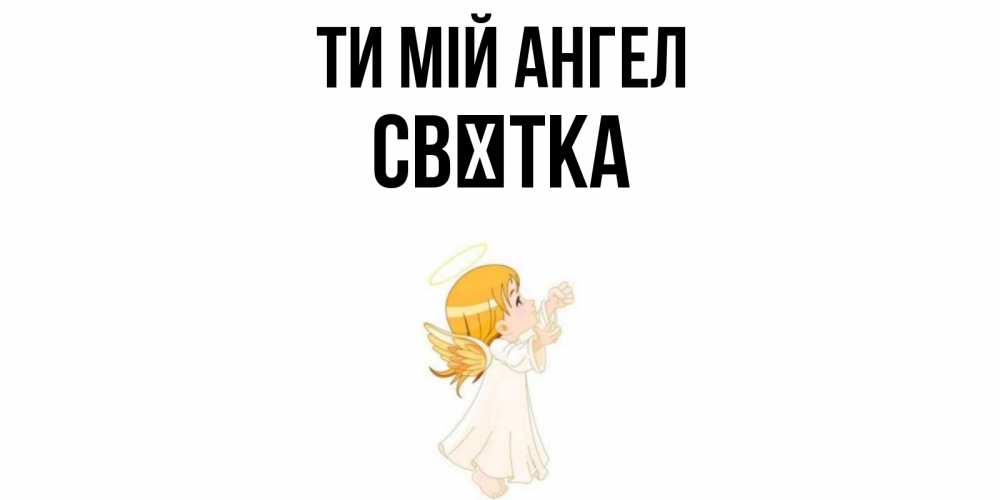 Открытка на каждый день з підписом, Свєтка Ти мій ангел ангел, девочка Прикольна листівка з побажанням онлайн скачати безкоштовно 