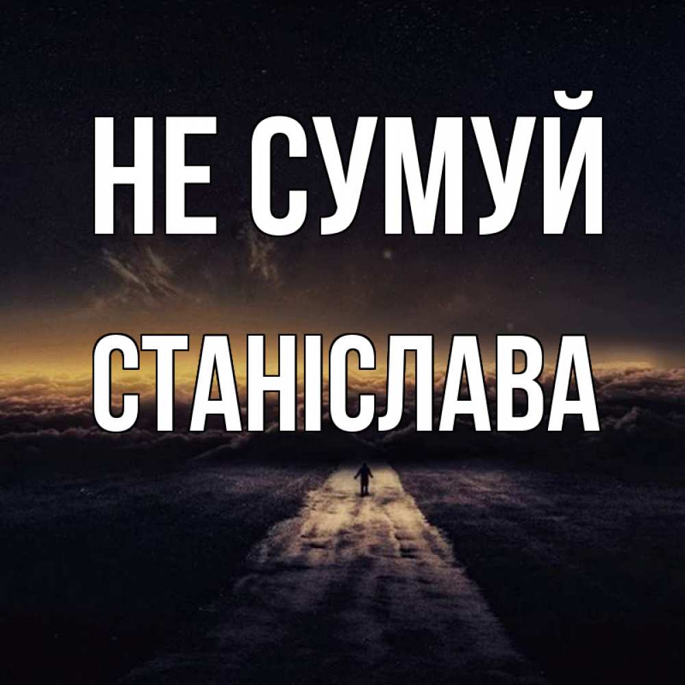 Открытка на каждый день з підписом, Станіслава Не сумуй дорога в никуда Прикольна листівка з побажанням онлайн скачати безкоштовно 