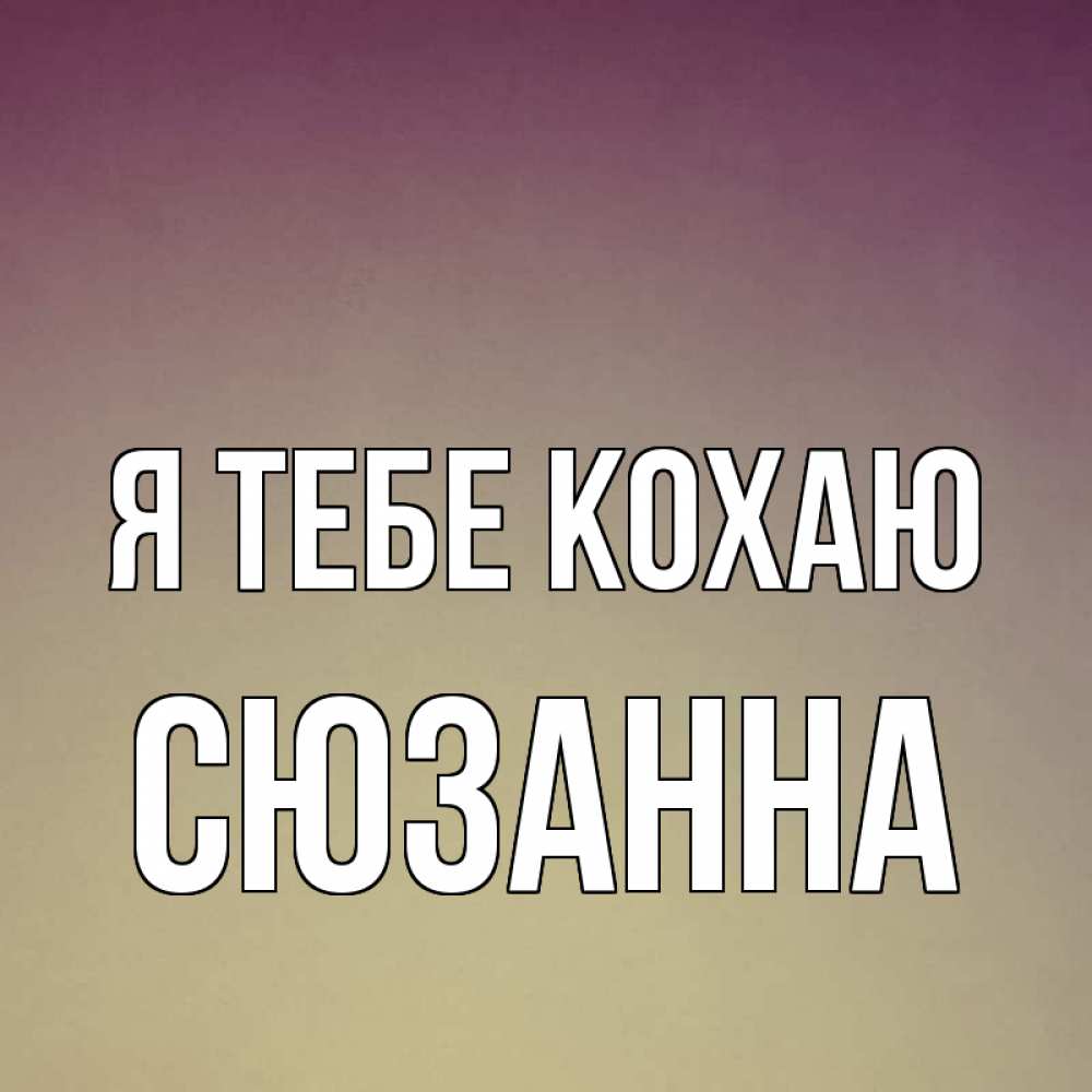 Открытка на каждый день з підписом, Сюзанна Я тебе кохаю для любимой Прикольна листівка з побажанням онлайн скачати безкоштовно 