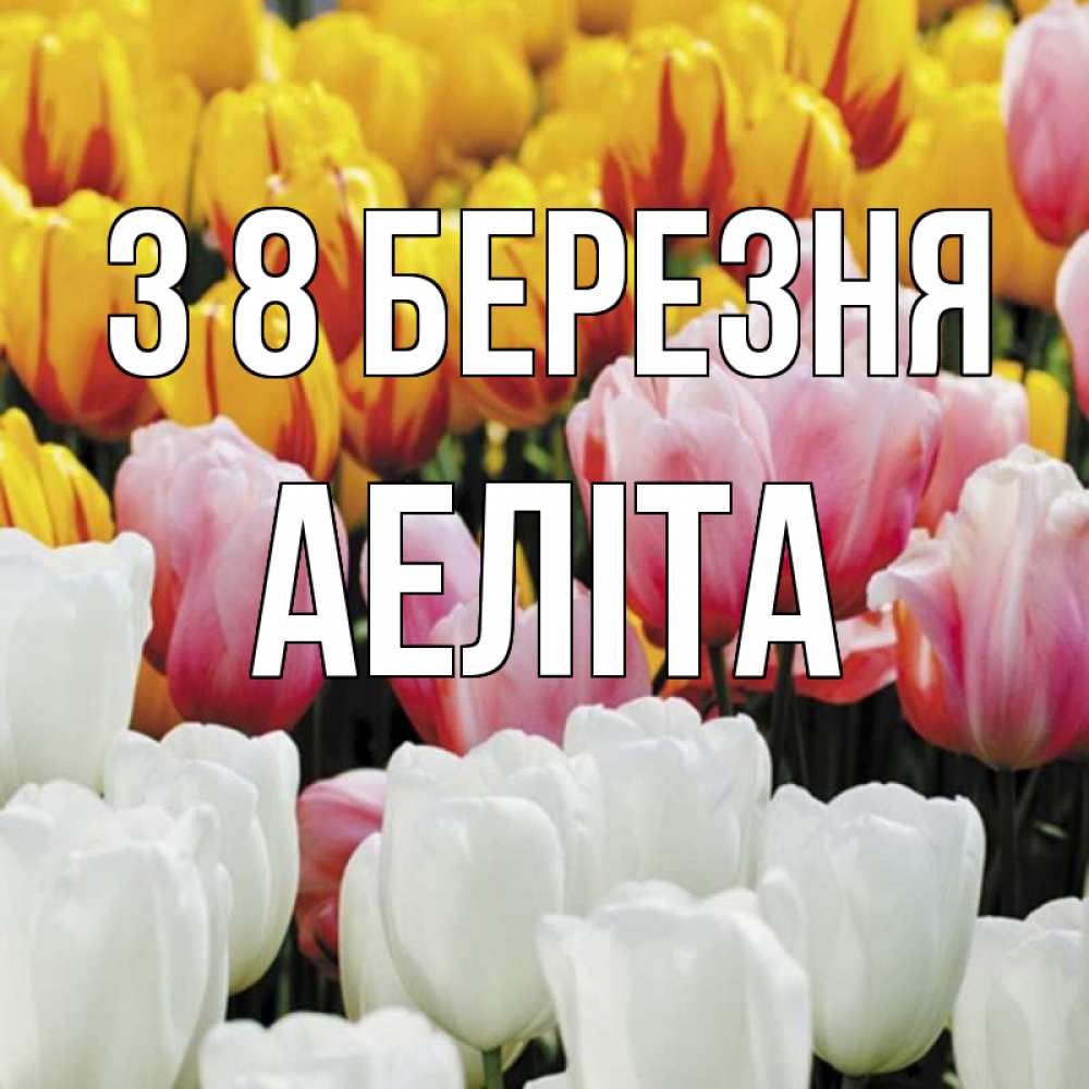 Открытка на каждый день з підписом, Аеліта З 8 БЕРЕЗНЯ разноцветные цветы Прикольна листівка з побажанням онлайн скачати безкоштовно 