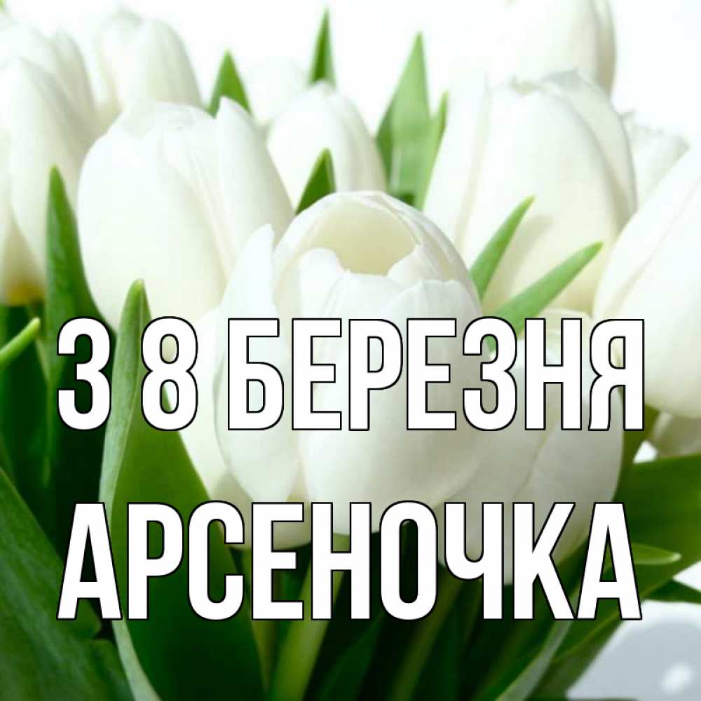 Открытка на каждый день з підписом, Арсеночка З 8 БЕРЕЗНЯ цветы Прикольна листівка з побажанням онлайн скачати безкоштовно 