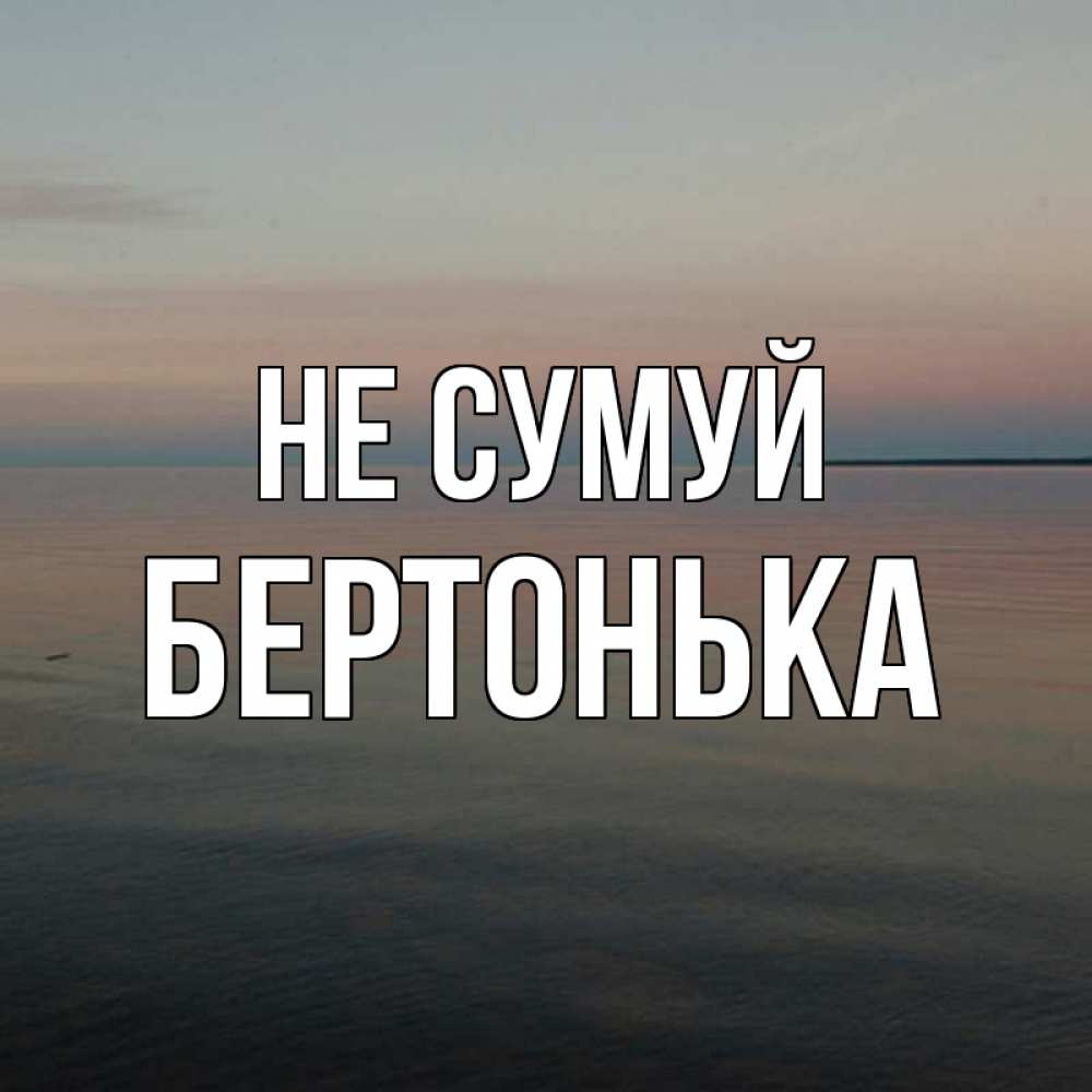 Открытка на каждый день з підписом, Бертонька Не сумуй водная гладь Прикольна листівка з побажанням онлайн скачати безкоштовно 