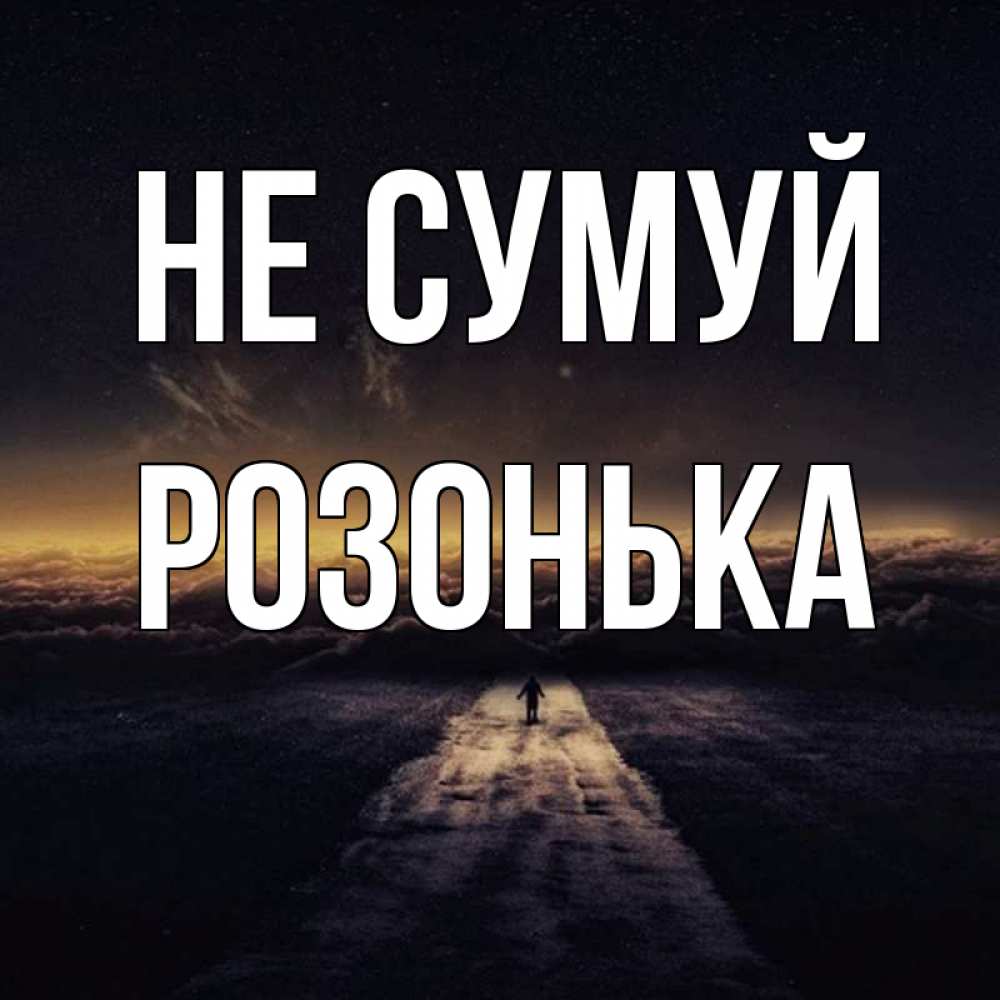 Открытка на каждый день з підписом, Розонька Не сумуй дорога в никуда Прикольна листівка з побажанням онлайн скачати безкоштовно 