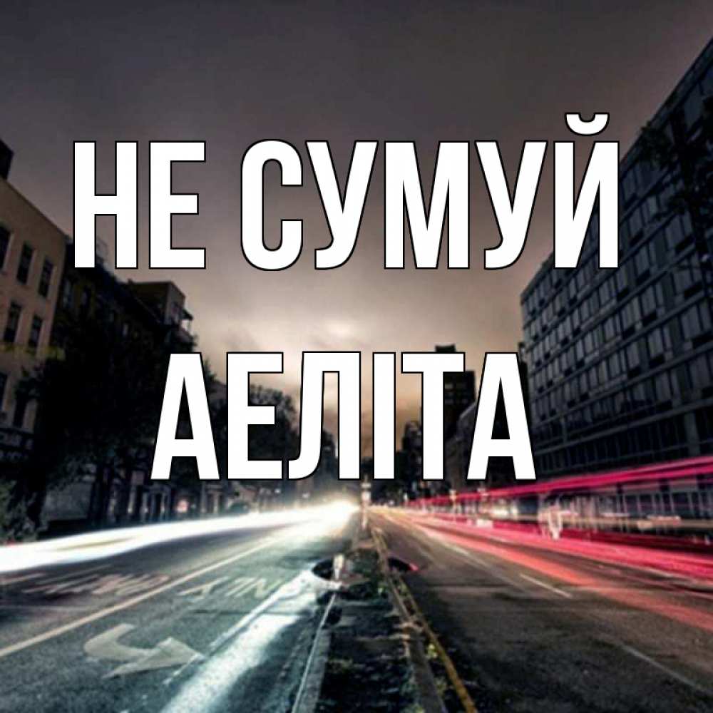 Открытка на каждый день з підписом, Аеліта Не сумуй съемка ночью Прикольна листівка з побажанням онлайн скачати безкоштовно 