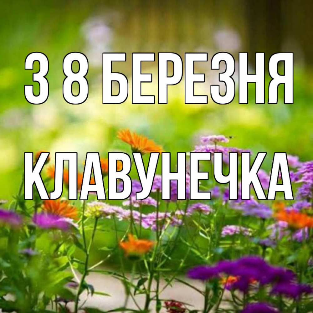 Открытка на каждый день з підписом, Клавунечка З 8 БЕРЕЗНЯ цветы Прикольна листівка з побажанням онлайн скачати безкоштовно 