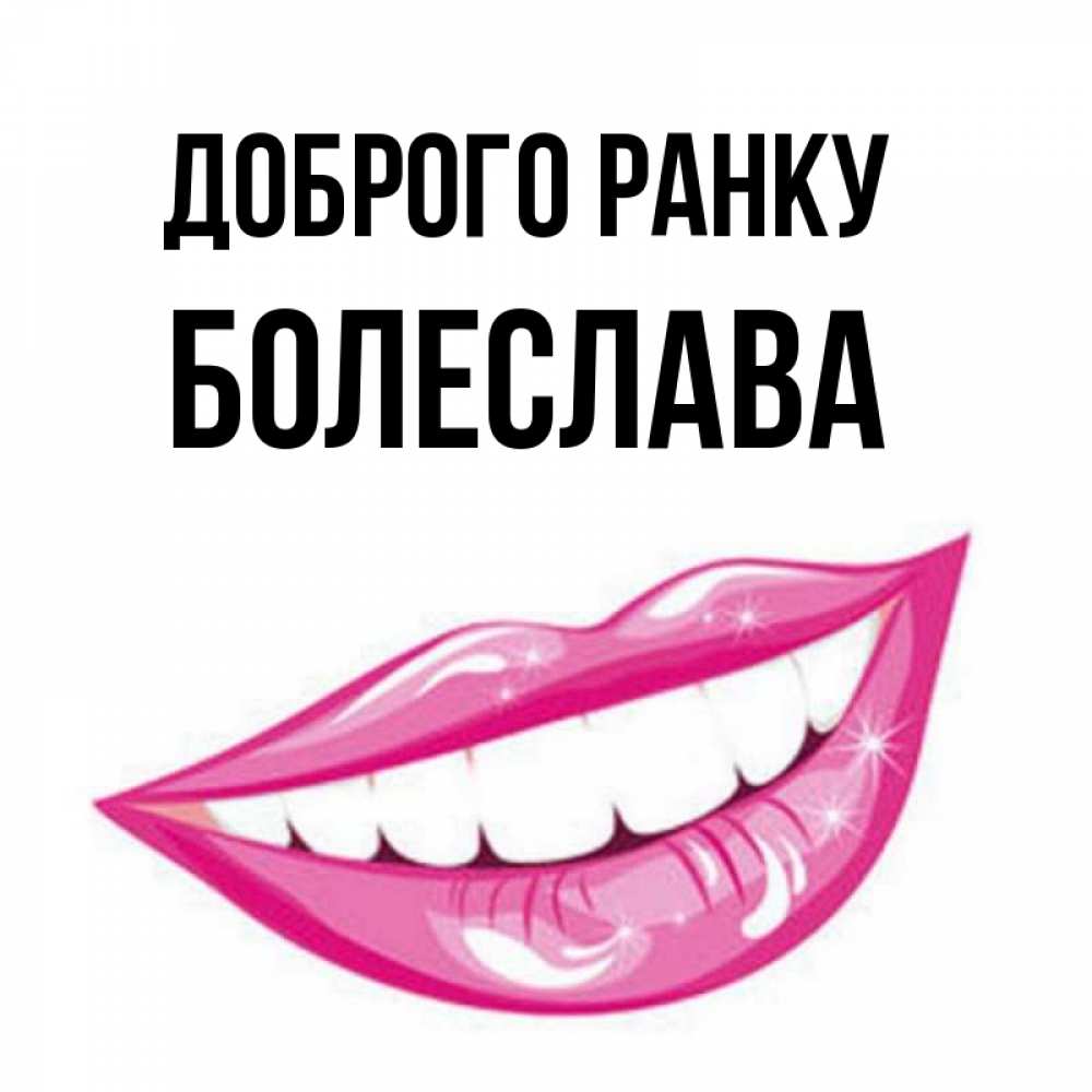 Открытка на каждый день з підписом, Болеслава Доброго ранку розовые губы и белые зубы Прикольна листівка з побажанням онлайн скачати безкоштовно 