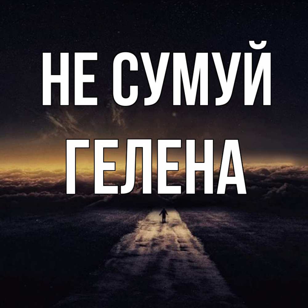 Открытка на каждый день з підписом, Гелена Не сумуй дорога в никуда Прикольна листівка з побажанням онлайн скачати безкоштовно 