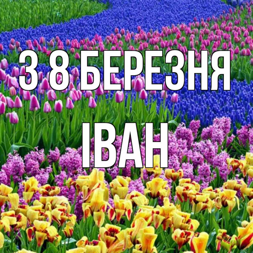 Открытка на каждый день з підписом, Іван З 8 БЕРЕЗНЯ цветы Прикольна листівка з побажанням онлайн скачати безкоштовно 