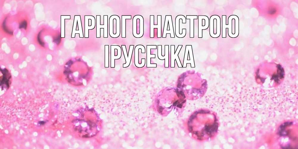 Открытка на каждый день з підписом, Ірусечка Гарного настрою рубины и красота Прикольна листівка з побажанням онлайн скачати безкоштовно 