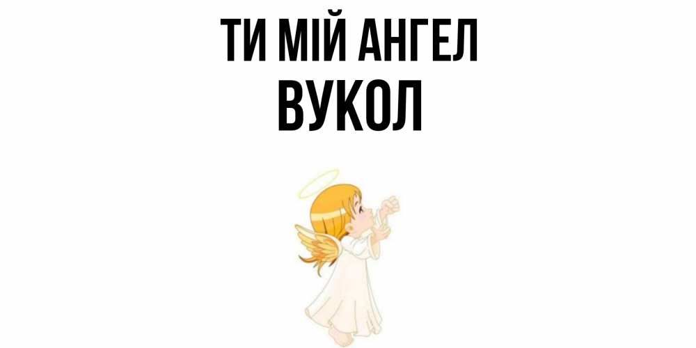 Открытка на каждый день з підписом, Вукол Ти мій ангел ангел, девочка Прикольна листівка з побажанням онлайн скачати безкоштовно 
