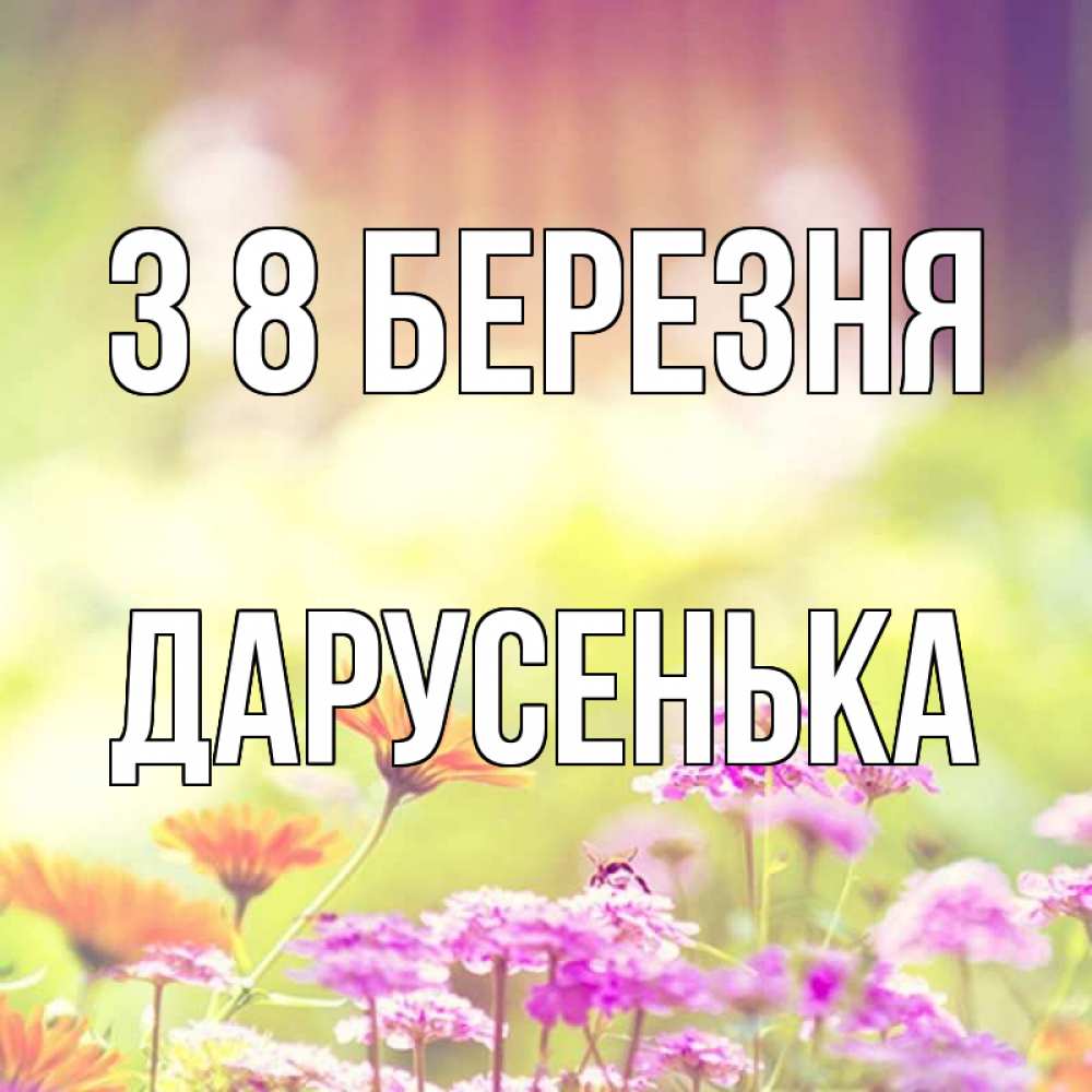 Открытка на каждый день з підписом, Дарусенька З 8 БЕРЕЗНЯ цветы весна Прикольна листівка з побажанням онлайн скачати безкоштовно 