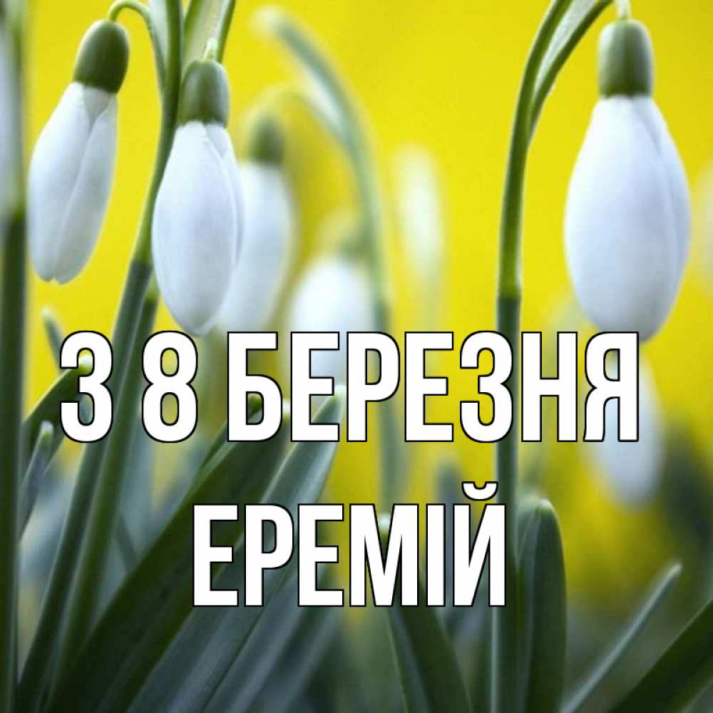 Открытка на каждый день з підписом, Еремій З 8 БЕРЕЗНЯ весенние цветы Прикольна листівка з побажанням онлайн скачати безкоштовно 