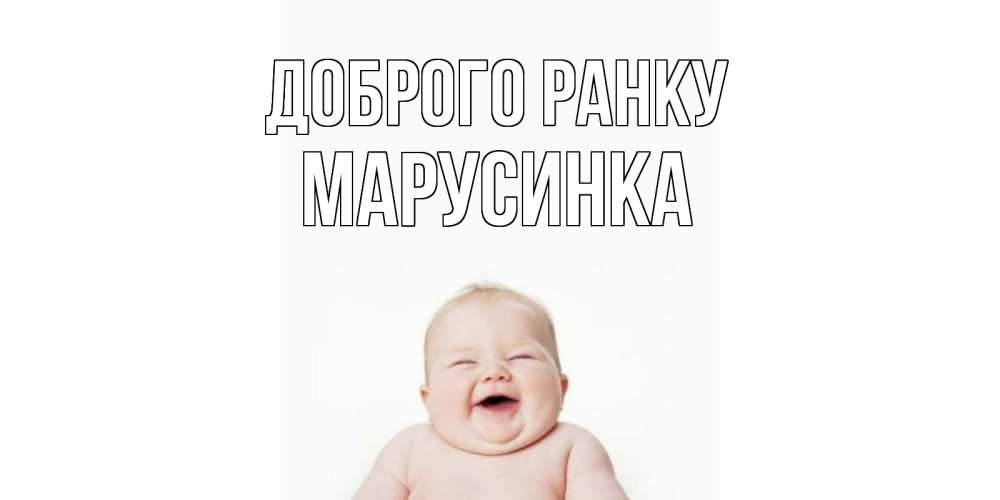 Открытка на каждый день з підписом, Марусинка Доброго ранку малыш с улыбкой Прикольна листівка з побажанням онлайн скачати безкоштовно 