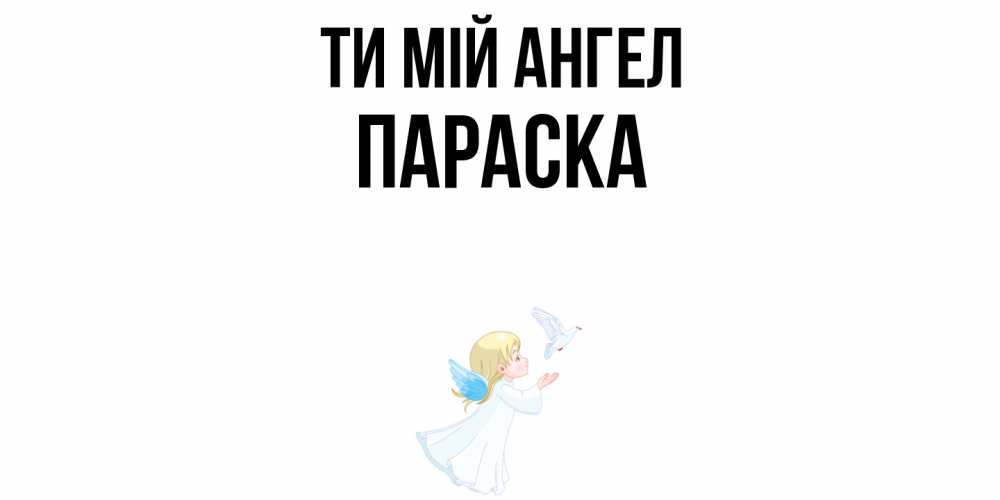 Открытка на каждый день з підписом, Параска Ти мій ангел ангел, голубь Прикольна листівка з побажанням онлайн скачати безкоштовно 