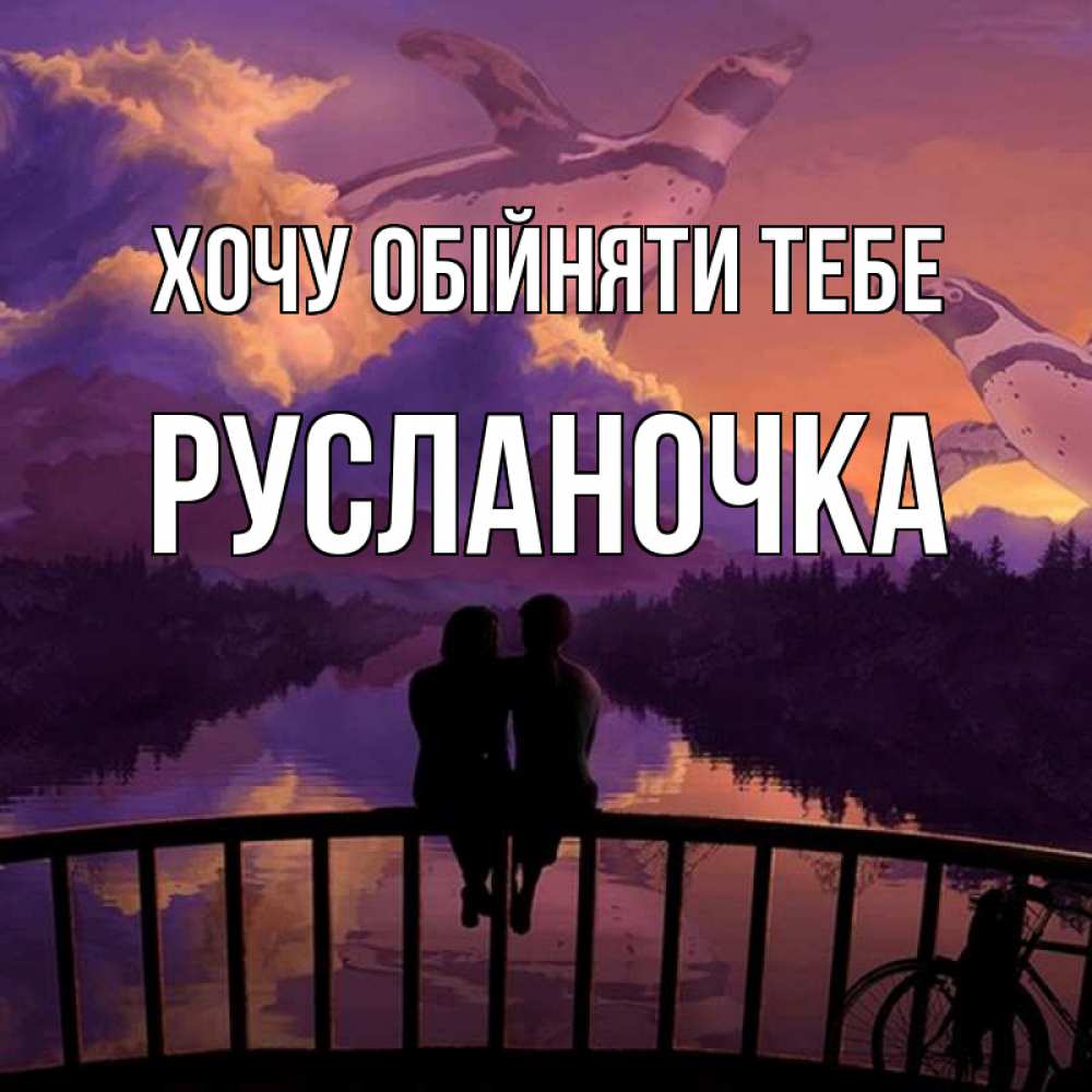 Открытка на каждый день з підписом, Русланочка Хочу обійняти тебе парочка сидит на мосте или на набережной Прикольна листівка з побажанням онлайн скачати безкоштовно 